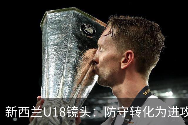 新西兰U18镜头：防守转化为进攻的教科书式演绎