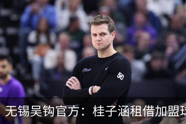 无锡吴钩官方：桂子涵租借加盟球队、周祉轩转会加盟球队