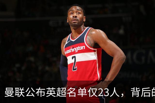 曼联公布英超名单仅23人，背后的原因揭晓