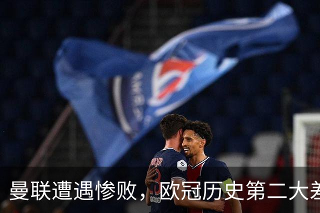 曼联遭遇惨败，欧冠历史第二大差距失利，球队内忧外困