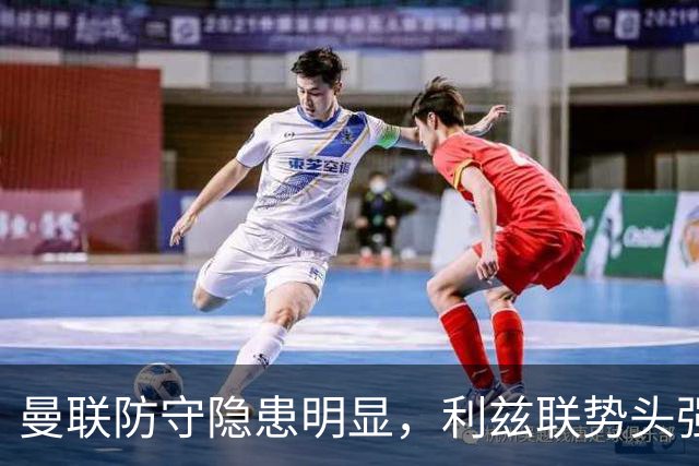 曼联防守隐患明显，利兹联势头强劲期待进球