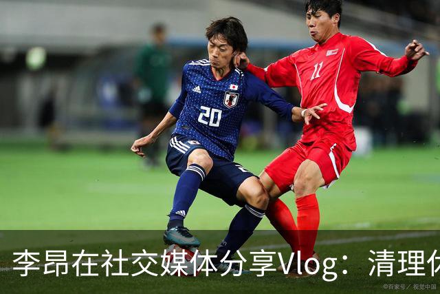 李昂在社交媒体分享Vlog：清理休赛期库存，期待新赛季