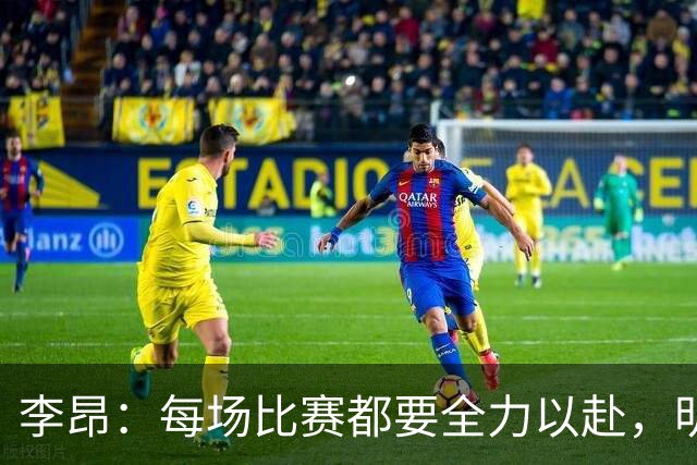 李昂：每场比赛都要全力以赴，明确自我定位