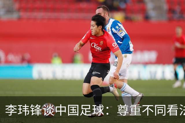 李玮锋谈中国足球：尊重不同看法，共同为发展努力