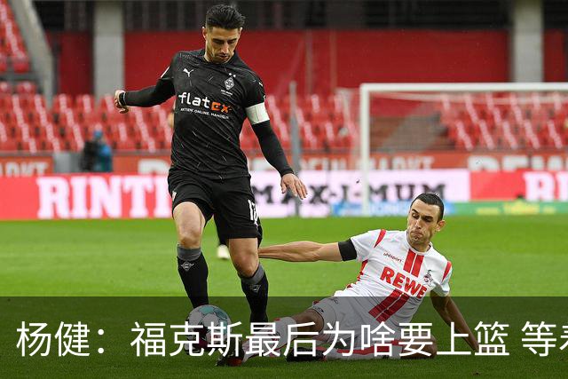 杨健：福克斯最后为啥要上篮 等着对方犯规不就行了吗？