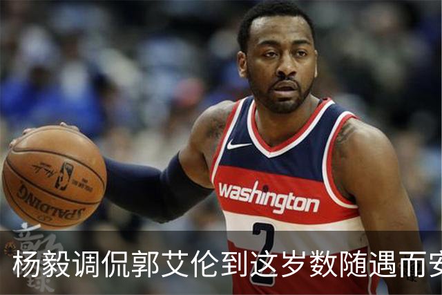 杨毅调侃郭艾伦到这岁数随遇而安吧！后者：没打够，打腻的时候结束挺好