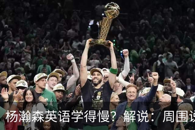 杨瀚森英语学得慢？解说：周围说中文的太多 学骑车先要摘辅助轮