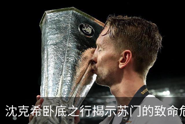 沈克希卧底之行揭示苏门的致命危机