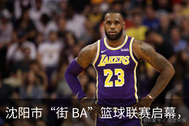 沈阳市“街 BA”篮球联赛启幕，给中国男篮加油鼓劲！