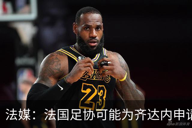 法媒：法国足协可能为齐达内申请特殊豁免，不受工资帽限制