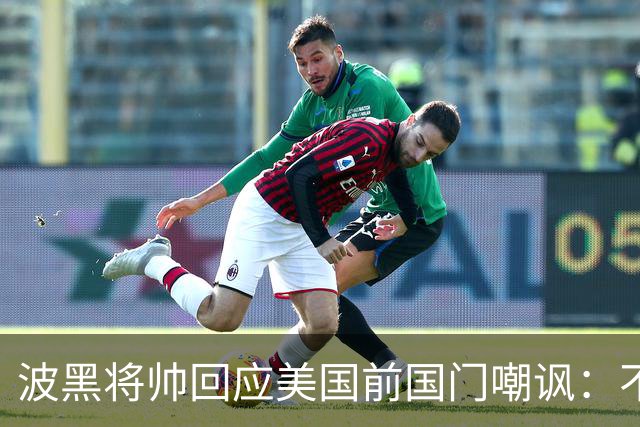 波黑将帅回应美国前国门嘲讽：不在乎对手怎么评论，他们总会道歉