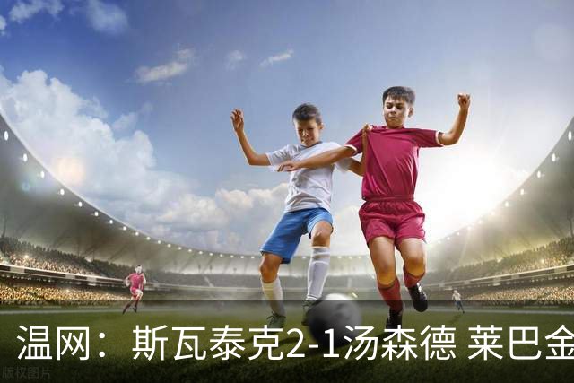 温网：斯瓦泰克2-1汤森德 莱巴金娜阿尼西莫娃进次轮