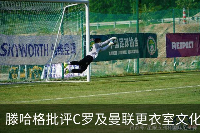 滕哈格批评C罗及曼联更衣室文化问题