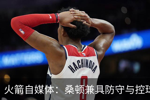 火箭自媒体：桑顿兼具防守与控球属性 乌度卡会喜欢&能进轮换