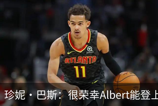 珍妮·巴斯：很荣幸Albert能登上湖人传奇战袍 感恩过往期待未来