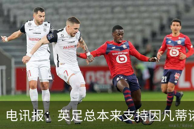 电讯报：英足总本来支持因凡蒂诺明年竞选，但现在进退两难