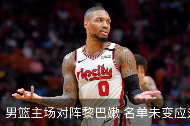 男篮主场对阵黎巴嫩 名单未变应对锋线威胁