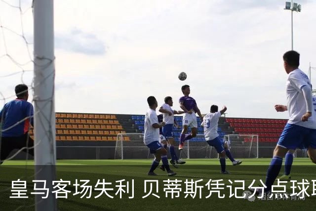 皇马客场失利 贝蒂斯凭记分点球取胜