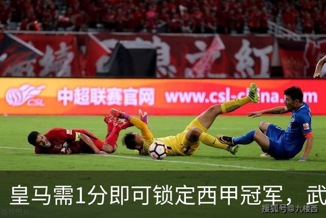 皇马需1分即可锁定西甲冠军，武磊或见证这一时刻