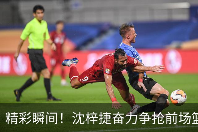 精彩瞬间！沈梓捷奋力争抢前场篮板 失衡投篮成功完成2+1