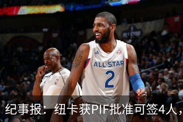 纪事报：纽卡获PIF批准可签4人，今夏卖人已收回约2.5亿英镑