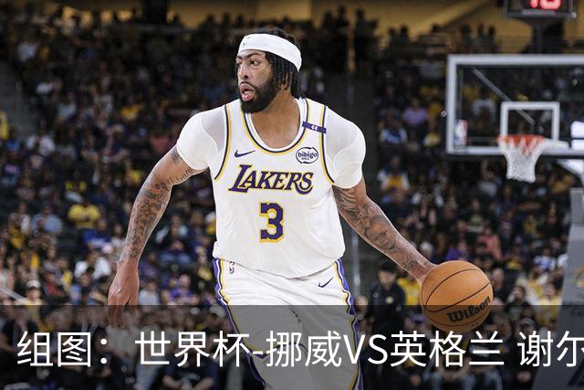 组图：世界杯-挪威VS英格兰 谢尔德鲁普破门