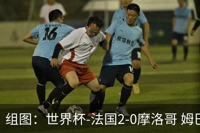 组图：世界杯-法国2-0摩洛哥 姆巴佩兜射破门