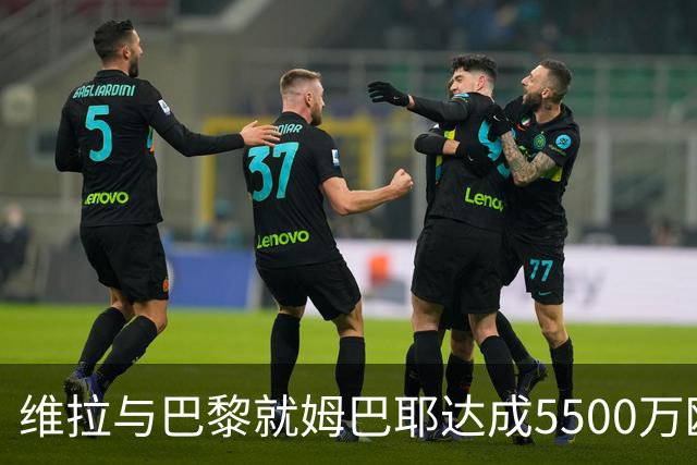 维拉与巴黎就姆巴耶达成5500万欧协议