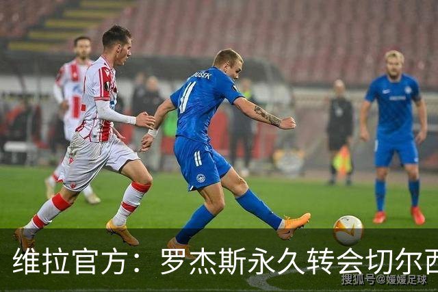 维拉官方：罗杰斯永久转会切尔西，我们为他送上最美好的祝愿