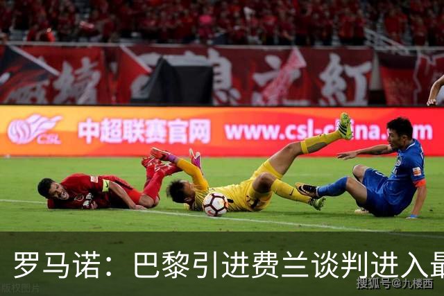 罗马诺：巴黎引进费兰谈判进入最后阶段，总价5000万到5500万欧