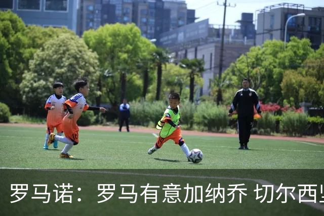 罗马诺：罗马有意加纳乔 切尔西坚持5000万欧永久转会
