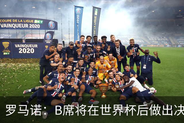 罗马诺：B席将在世界杯后做出决定 巴萨马竞均与其经纪人保持联系