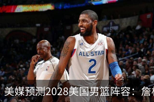 美媒预测2028美国男篮阵容：詹杜领衔 布克华子在列