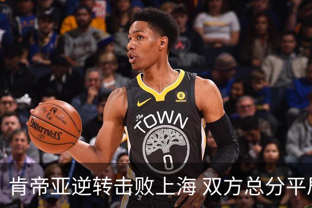 肯帝亚逆转击败上海 双方总分平局1-1
