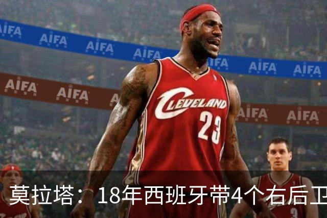 莫拉塔：18年西班牙带4个右后卫都不带我 哈维叫我去巴萨差点成行