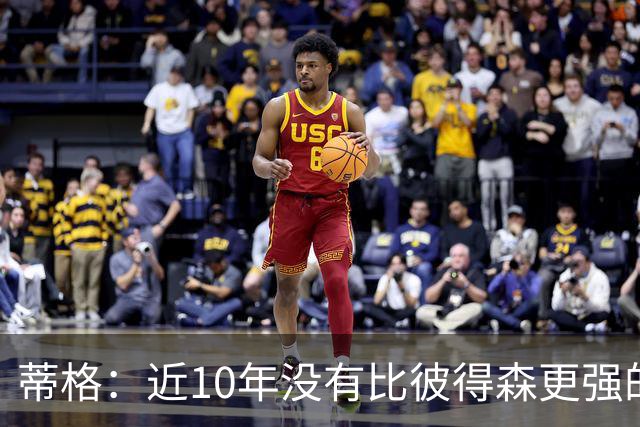 蒂格：近10年没有比彼得森更强的后卫新秀 爱德华兹当年都不如他