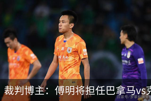 裁判博主：傅明将担任巴拿马vs克罗地亚的AVAR