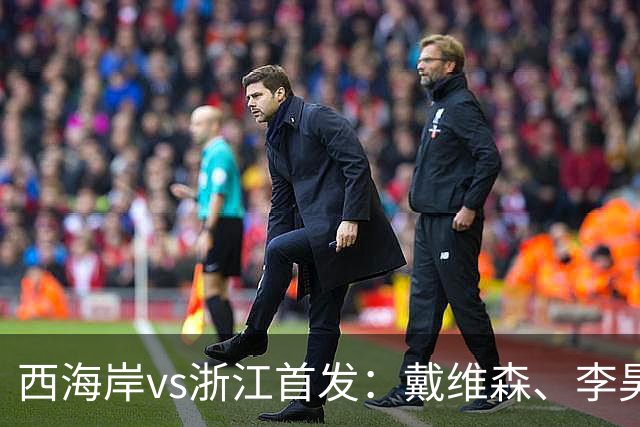 西海岸vs浙江首发：戴维森、李昊先发，王钰栋、托利奇出战