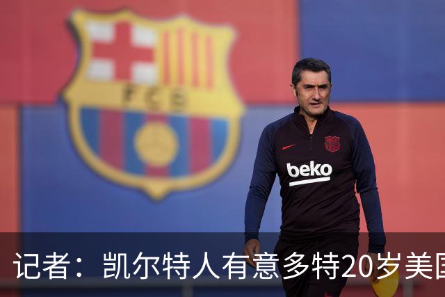 记者：凯尔特人有意多特20岁美国右边锋科尔·坎贝尔，已开启谈判