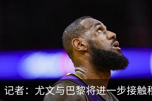 记者：尤文与巴黎将进一步接触穆阿尼，巴黎要求包含强制买断条款