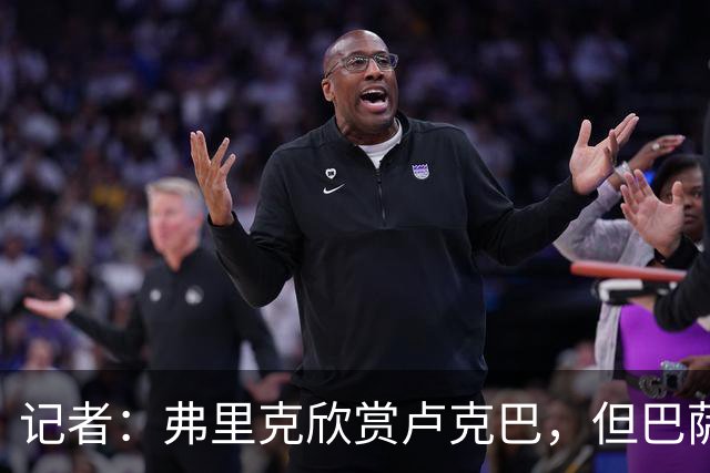 记者：弗里克欣赏卢克巴，但巴萨当下重心完全集中在锋线引援