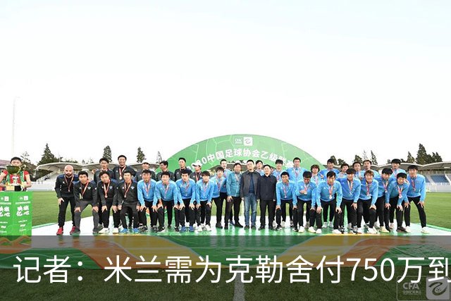 记者：米兰需为克勒舍付750万到1000万解约金，伊布必须退居幕后