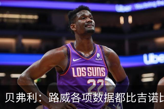 贝弗利：路威各项数据都比吉诺比利强 他才是历史最佳第六人