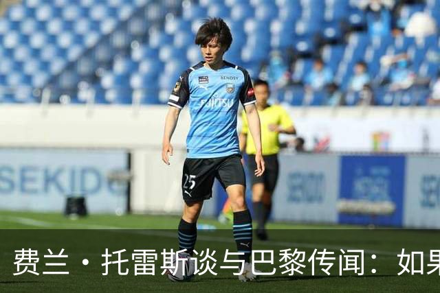 费兰·托雷斯谈与巴黎传闻：如果他们愿意来谈判，都可以进行沟通