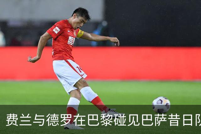 费兰与德罗在巴黎碰见巴萨昔日队友并主动打招呼
