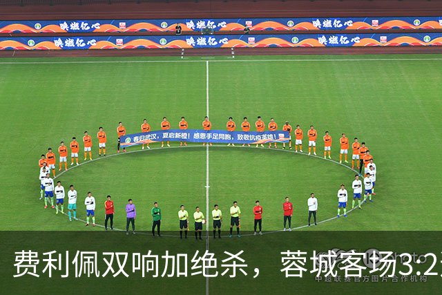 费利佩双响加绝杀，蓉城客场3:2逆转浙江