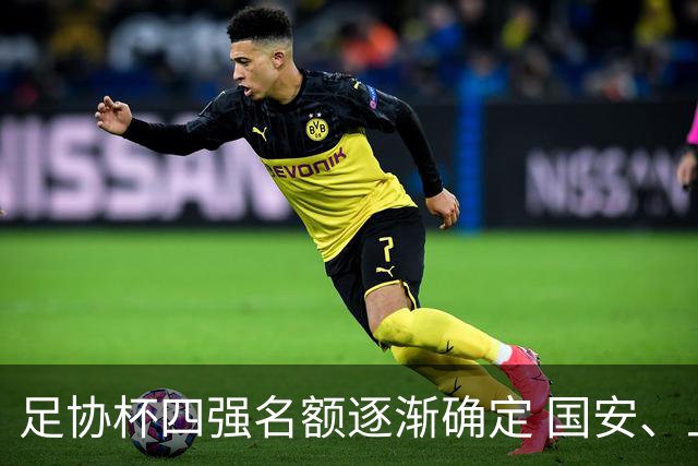 足协杯四强名额逐渐确定 国安、上港晋级，英博创佳绩，中乙黑马未能走远