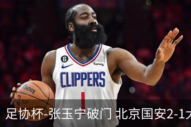 足协杯-张玉宁破门 北京国安2-1大连可为晋级8强