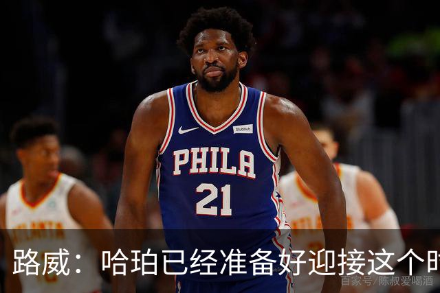路威：哈珀已经准备好迎接这个时刻 他准备好了在最关键时刻上场