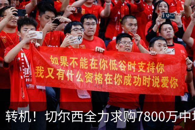 转机！切尔西全力求购7800万中场替代卡马拉
